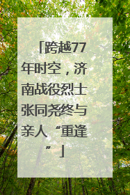 跨越77年时空，济南战役烈士张同尧终与亲人“重逢”