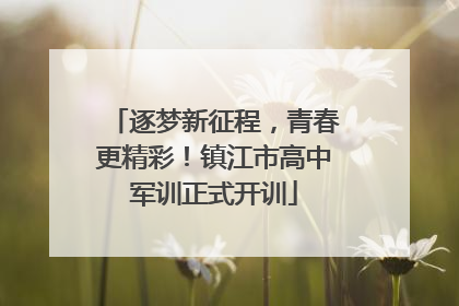 逐梦新征程，青春更精彩！镇江市高中军训正式开训