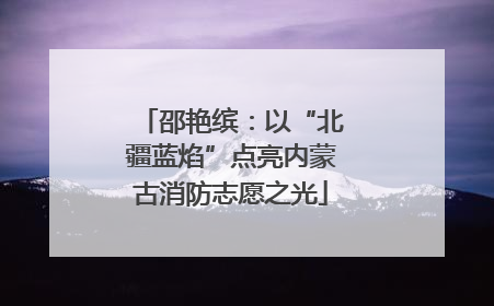 邵艳缤：以“北疆蓝焰”点亮内蒙古消防志愿之光