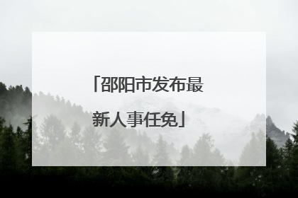 邵阳市发布最新人事任免