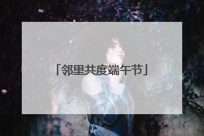 邻里共度端午节