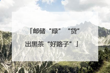邮储“绿”“贷”出黑茶“好路子”