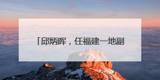 邱炳晖，任福建一地副县长、县公安局局长