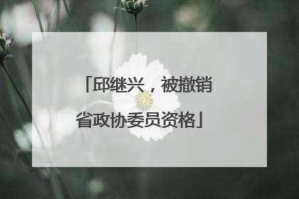 邱继兴，被撤销省政协委员资格