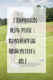 郑州局洛阳车务段：粽情相伴温馨旅客出行路