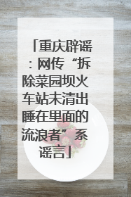重庆辟谣：网传“拆除菜园坝火车站未清出睡在里面的流浪者”系谣言