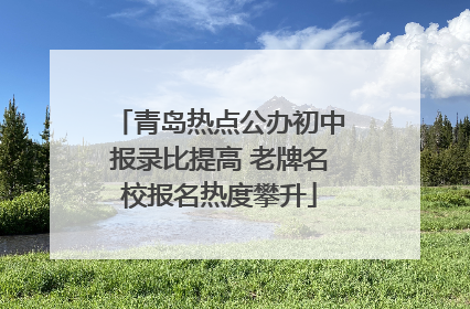 青岛热点公办初中报录比提高 老牌名校报名热度攀升