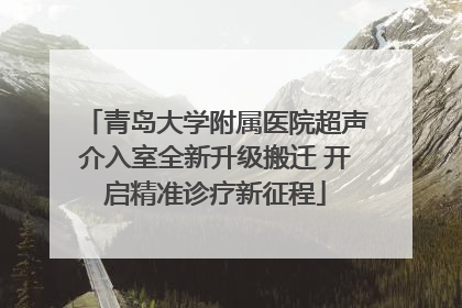 青岛大学附属医院超声介入室全新升级搬迁 开启精准诊疗新征程