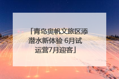 青岛奥帆文旅区添潜水新体验 6月试运营7月迎客