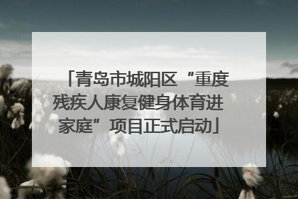 青岛市城阳区“重度残疾人康复健身体育进家庭”项目正式启动