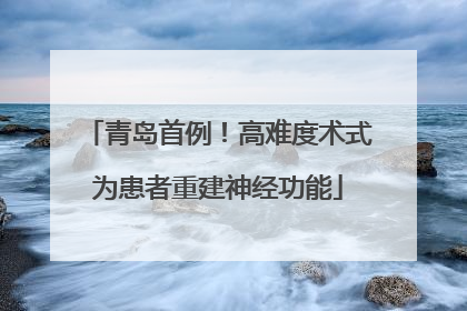 青岛首例！高难度术式为患者重建神经功能