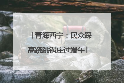 青海西宁：民众踩高跷跳锅庄过端午