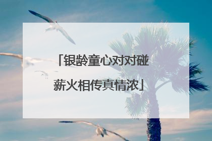 银龄童心对对碰 薪火相传真情浓