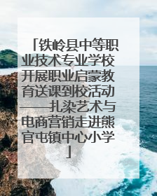 铁岭县中等职业技术专业学校开展职业启蒙教育送课到校活动——扎染艺术与电商营销走进熊官屯镇中心小学