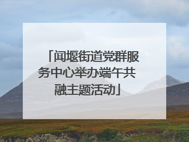 闻堰街道党群服务中心举办端午共融主题活动