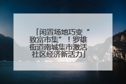闲置场地巧变“致富市集”！罗雄街道南城集市激活社区经济新活力