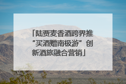 陆贾麦香酒跨界推“买酒赠南极游”创新酒旅融合营销