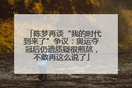 陈梦再谈“我的时代到来了”争议：奥运夺冠后仍遭质疑很煎熬，不敢再这么说了