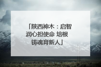 陕西神木：启智润心担使命 培根铸魂育新人