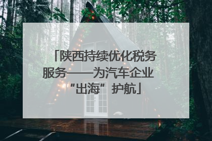 陕西持续优化税务服务——为汽车企业“出海”护航