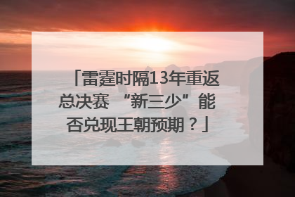 雷霆时隔13年重返总决赛 “新三少”能否兑现王朝预期？