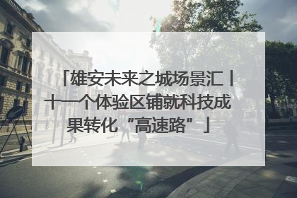 雄安未来之城场景汇丨十一个体验区铺就科技成果转化“高速路”