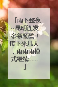 雨下整夜~昆明连发多条预警！接下来几天，雨雨雨模式继续……