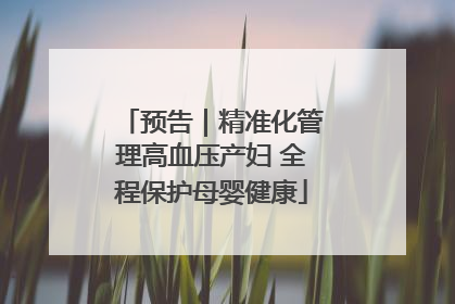 预告｜精准化管理高血压产妇 全程保护母婴健康