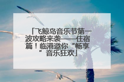 飞鲸岛音乐节第一波攻略来袭——住宿篇！临港邀你“畅享”音乐狂欢