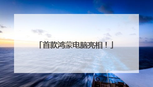 首款鸿蒙电脑亮相！