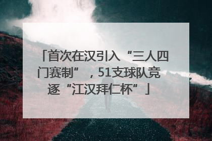 首次在汉引入“三人四门赛制”，51支球队竞逐“江汉拜仁杯”