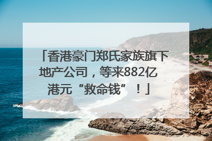 香港豪门郑氏家族旗下地产公司，等来882亿港元“救命钱”！