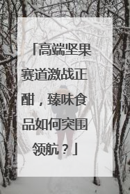 高端坚果赛道激战正酣，臻味食品如何突围领航？