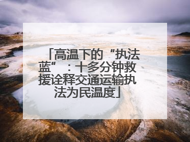 高温下的“执法蓝”：十多分钟救援诠释交通运输执法为民温度