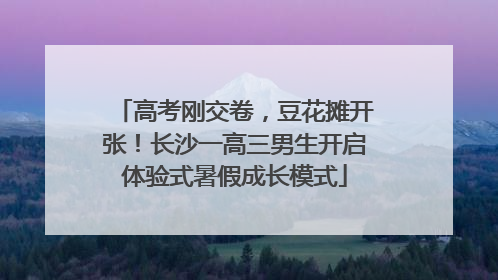 高考刚交卷，豆花摊开张！长沙一高三男生开启体验式暑假成长模式