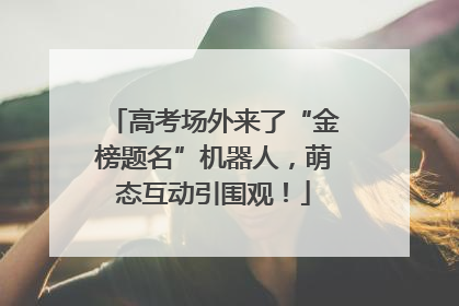 高考场外来了“金榜题名”机器人，萌态互动引围观！