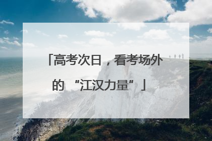 高考次日，看考场外的 “江汉力量”
