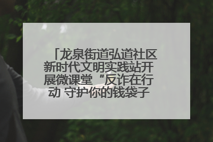 龙泉街道弘道社区新时代文明实践站开展微课堂“反诈在行动 守护你的钱袋子”反诈宣讲活动