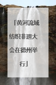 黄河流域纺织非遗大会在德州举行