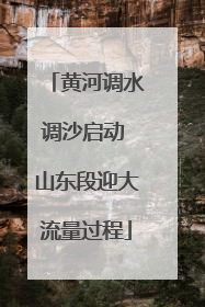 黄河调水调沙启动 山东段迎大流量过程