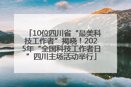 10位四川省“最美科技工作者”揭晓！2025年“全国科技工作者日”四川主场活动举行