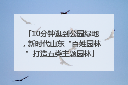 10分钟逛到公园绿地，新时代山东“百姓园林”打造五类主题园林