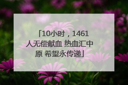 10小时，1461人无偿献血 热血汇中原 希望永传递