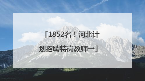 1852名！河北计划招聘特岗教师→