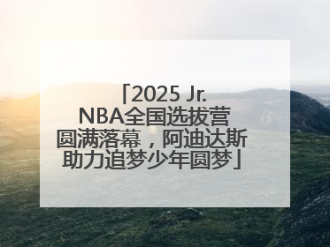 2025 Jr. NBA全国选拔营圆满落幕，阿迪达斯助力追梦少年圆梦
