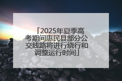 2025年夏季高考期间惠民县部分公交线路将进行绕行和调整运行时间