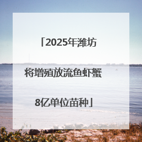 2025年潍坊将增殖放流鱼虾蟹8亿单位苗种