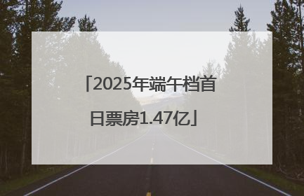 2025年端午档首日票房1.47亿