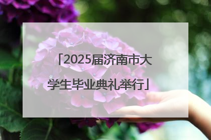 2025届济南市大学生毕业典礼举行