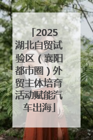 2025湖北自贸试验区（襄阳都市圈）外贸主体培育活动赋能汽车出海